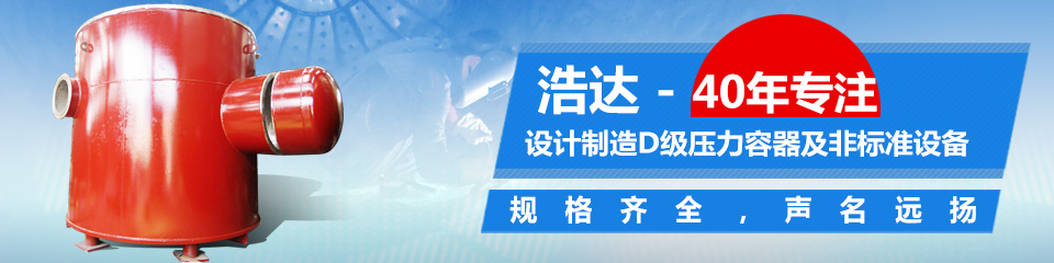 40年專注設(shè)計制造D級壓力容器及非標準設(shè)備